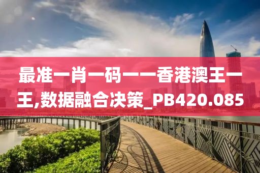最准一肖一码一一香港澳王一王,数据融合决策_PB420.085