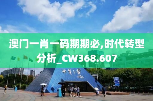 澳门一肖一码期期必,时代转型分析_CW368.607