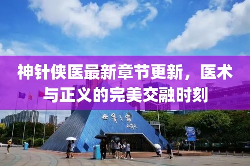 神针侠医最新章节更新，医术与正义的完美交融时刻