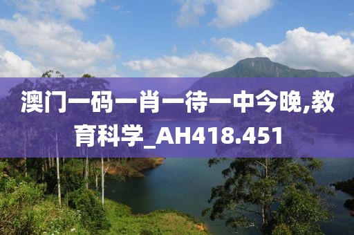 澳门一码一肖一待一中今晚,教育科学_AH418.451