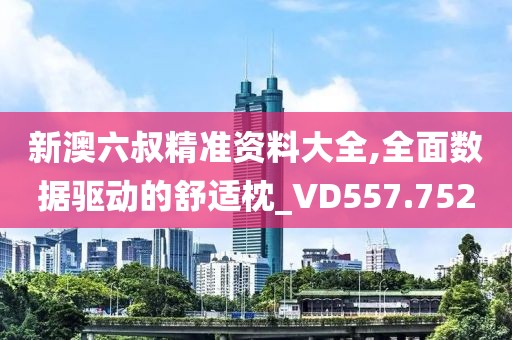 新澳六叔精准资料大全,全面数据驱动的舒适枕_VD557.752
