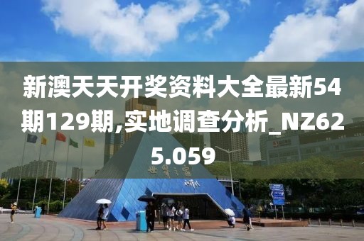 新澳天天开奖资料大全最新54期129期,实地调查分析_NZ625.059