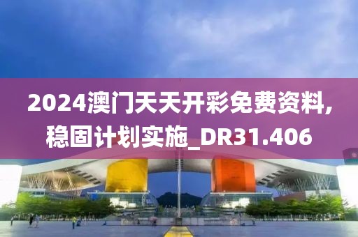 2024澳门天天开彩免费资料,稳固计划实施_DR31.406