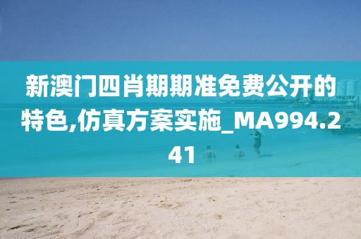新澳门四肖期期准免费公开的特色,仿真方案实施_MA994.241
