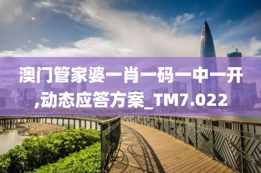 澳门管家婆一肖一码一中一开,动态应答方案_TM7.022
