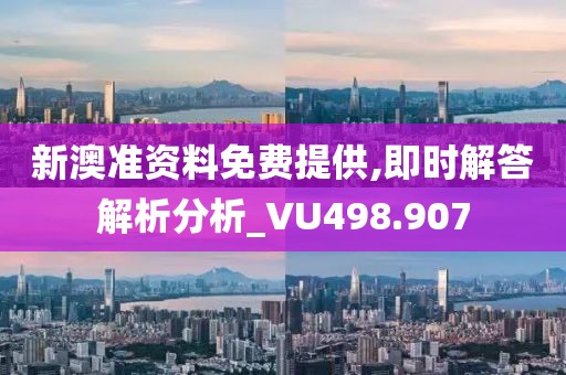 新澳准资料免费提供,即时解答解析分析_VU498.907