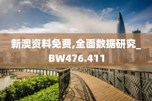 新澳资料免费,全面数据研究_BW476.411