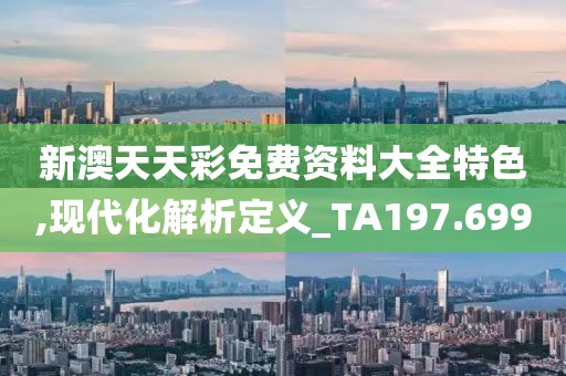 新澳天天彩免费资料大全特色,现代化解析定义_TA197.699