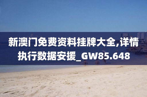 新澳门免费资料挂牌大全,详情执行数据安援_GW85.648