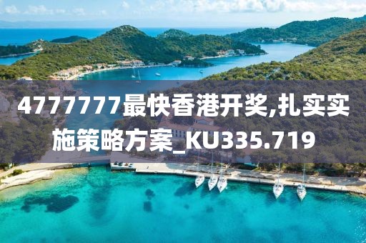 4777777最快香港开奖,扎实实施策略方案_KU335.719