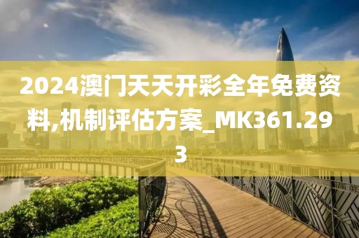 2024澳门天天开彩全年免费资料,机制评估方案_MK361.293