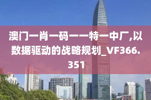 澳门一肖一码一一特一中厂,以数据驱动的战略规划_VF366.351