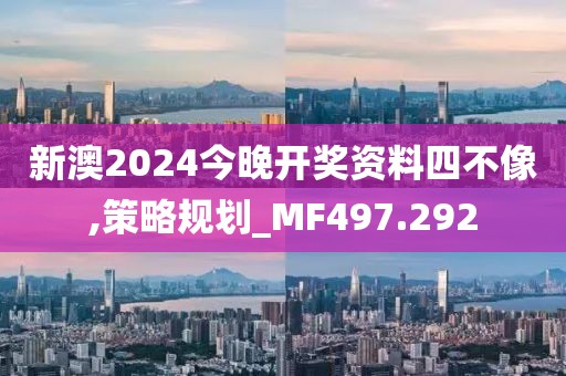 新澳2024今晚开奖资料四不像,策略规划_MF497.292