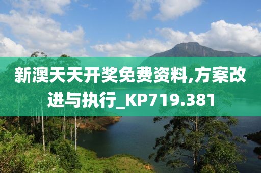 新澳天天开奖免费资料,方案改进与执行_KP719.381