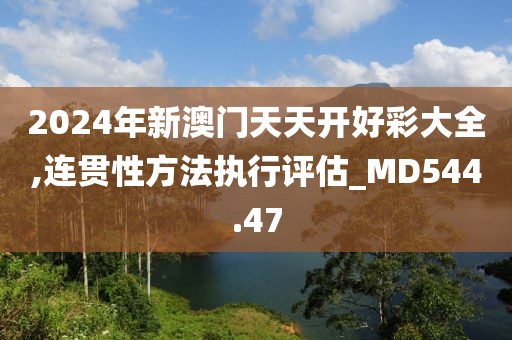 2024年新澳门天天开好彩大全,连贯性方法执行评估_MD544.47