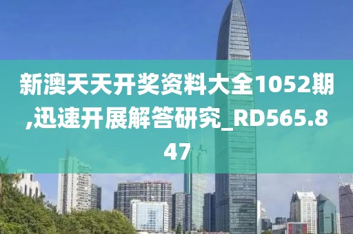 新澳天天开奖资料大全1052期,迅速开展解答研究_RD565.847