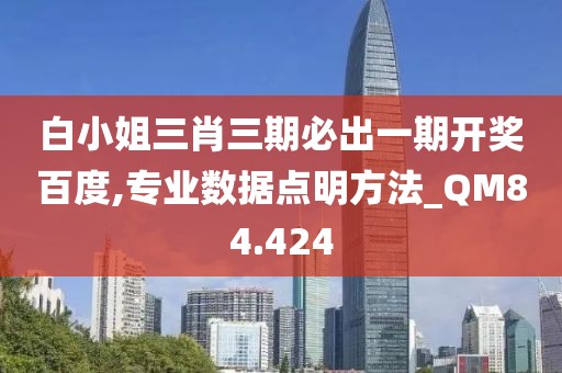 白小姐三肖三期必出一期开奖百度,专业数据点明方法_QM84.424