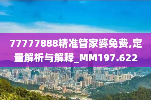 77777888精准管家婆免费,定量解析与解释_MM197.622