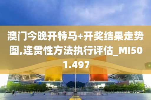 澳门今晚开特马+开奖结果走势图,连贯性方法执行评估_MI501.497