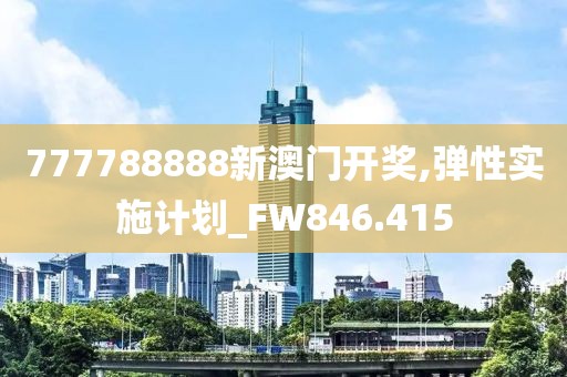 777788888新澳门开奖,弹性实施计划_FW846.415