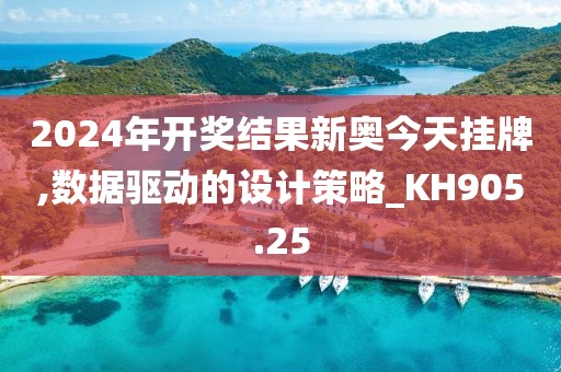 2024年开奖结果新奥今天挂牌,数据驱动的设计策略_KH905.25