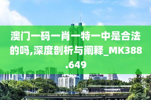 澳门一码一肖一特一中是合法的吗,深度剖析与阐释_MK388.649