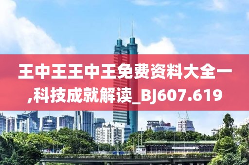 王中王王中王免费资料大全一,科技成就解读_BJ607.619