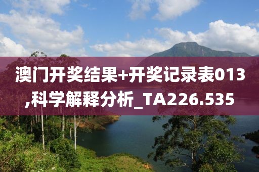 澳门开奖结果+开奖记录表013,科学解释分析_TA226.535