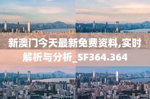新澳门今天最新免费资料,实时解析与分析_SF364.364