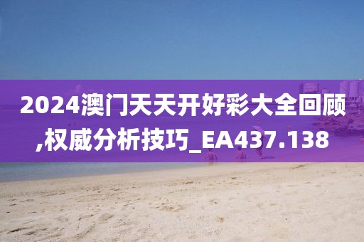 2024澳门天天开好彩大全回顾,权威分析技巧_EA437.138