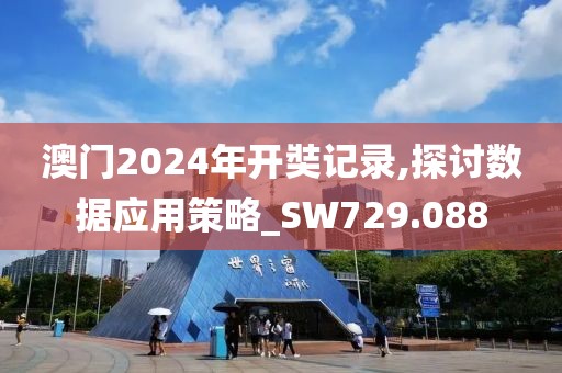 澳门2024年开奘记录,探讨数据应用策略_SW729.088