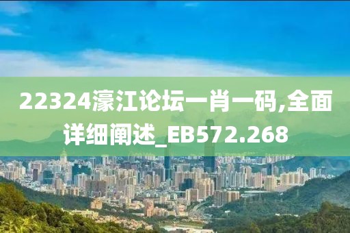 22324濠江论坛一肖一码,全面详细阐述_EB572.268