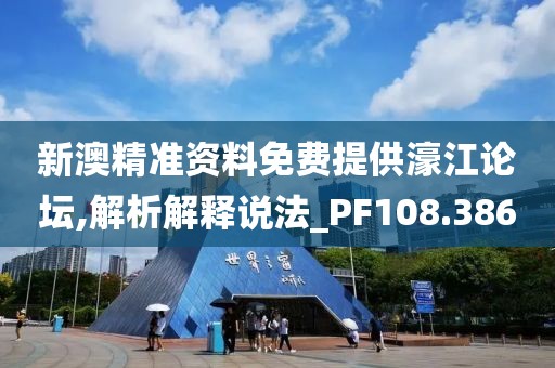 新澳精准资料免费提供濠江论坛,解析解释说法_PF108.386