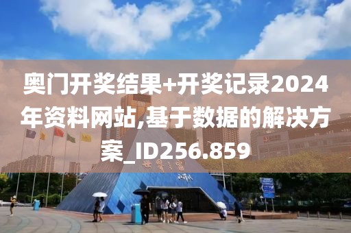 奥门开奖结果+开奖记录2024年资料网站,基于数据的解决方案_ID256.859