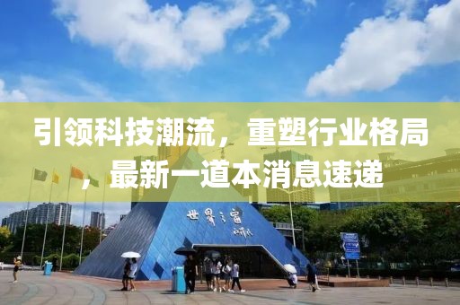 引领科技潮流，重塑行业格局，最新一道本消息速递