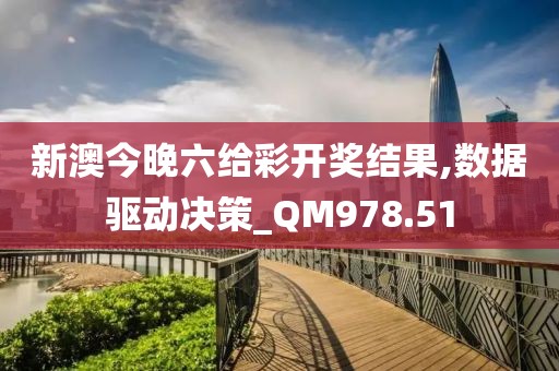 新澳今晚六给彩开奖结果,数据驱动决策_QM978.51