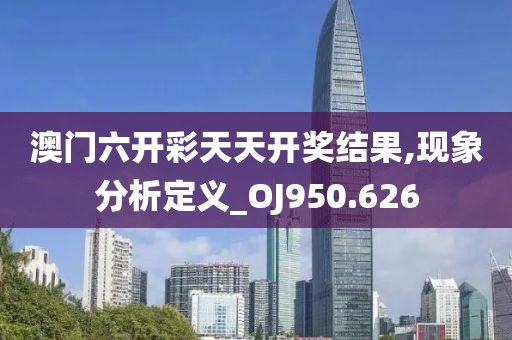 澳门六开彩天天开奖结果,现象分析定义_OJ950.626