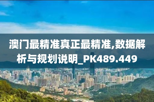 澳门最精准真正最精准,数据解析与规划说明_PK489.449