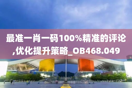最准一肖一码100%精准的评论,优化提升策略_OB468.049