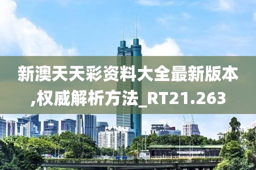 新澳天天彩资料大全最新版本,权威解析方法_RT21.263