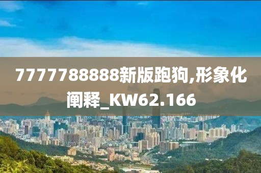 7777788888新版跑狗,形象化阐释_KW62.166