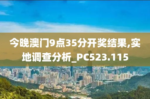 今晚澳门9点35分开奖结果,实地调查分析_PC523.115