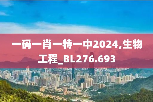 一码一肖一特一中2024,生物工程_BL276.693