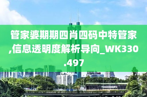 管家婆期期四肖四码中特管家,信息透明度解析导向_WK330.497