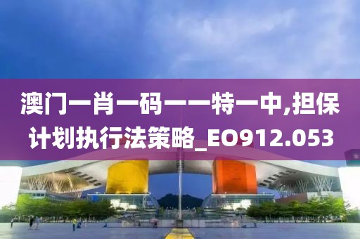 澳门一肖一码一一特一中,担保计划执行法策略_EO912.053