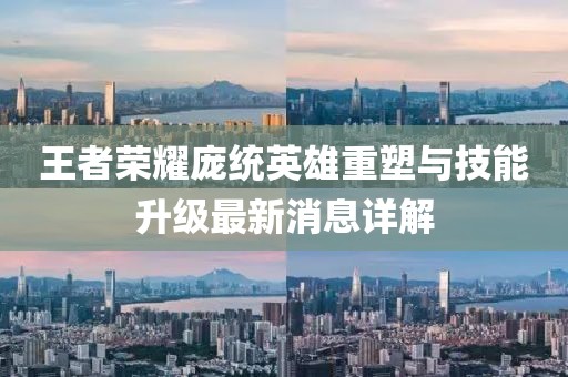 王者荣耀庞统英雄重塑与技能升级最新消息详解