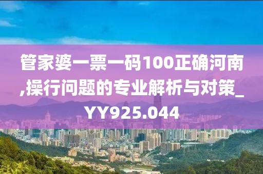 管家婆一票一码100正确河南,操行问题的专业解析与对策_YY925.044
