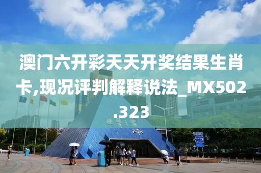 澳门六开彩天天开奖结果生肖卡,现况评判解释说法_MX502.323