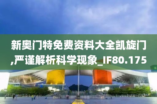 新奥门特免费资料大全凯旋门,严谨解析科学现象_IF80.175