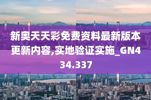 新奥天天彩免费资料最新版本更新内容,实地验证实施_GN434.337